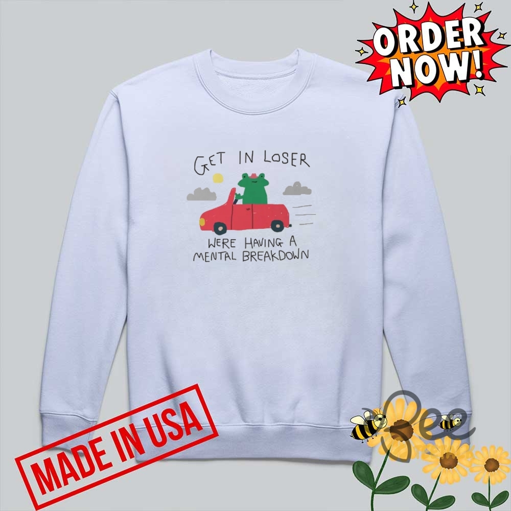 Get In Loser Were Having A Mental Breakdown Funny Shirt 8 Get in loser were having a mental breakdown funny shirt