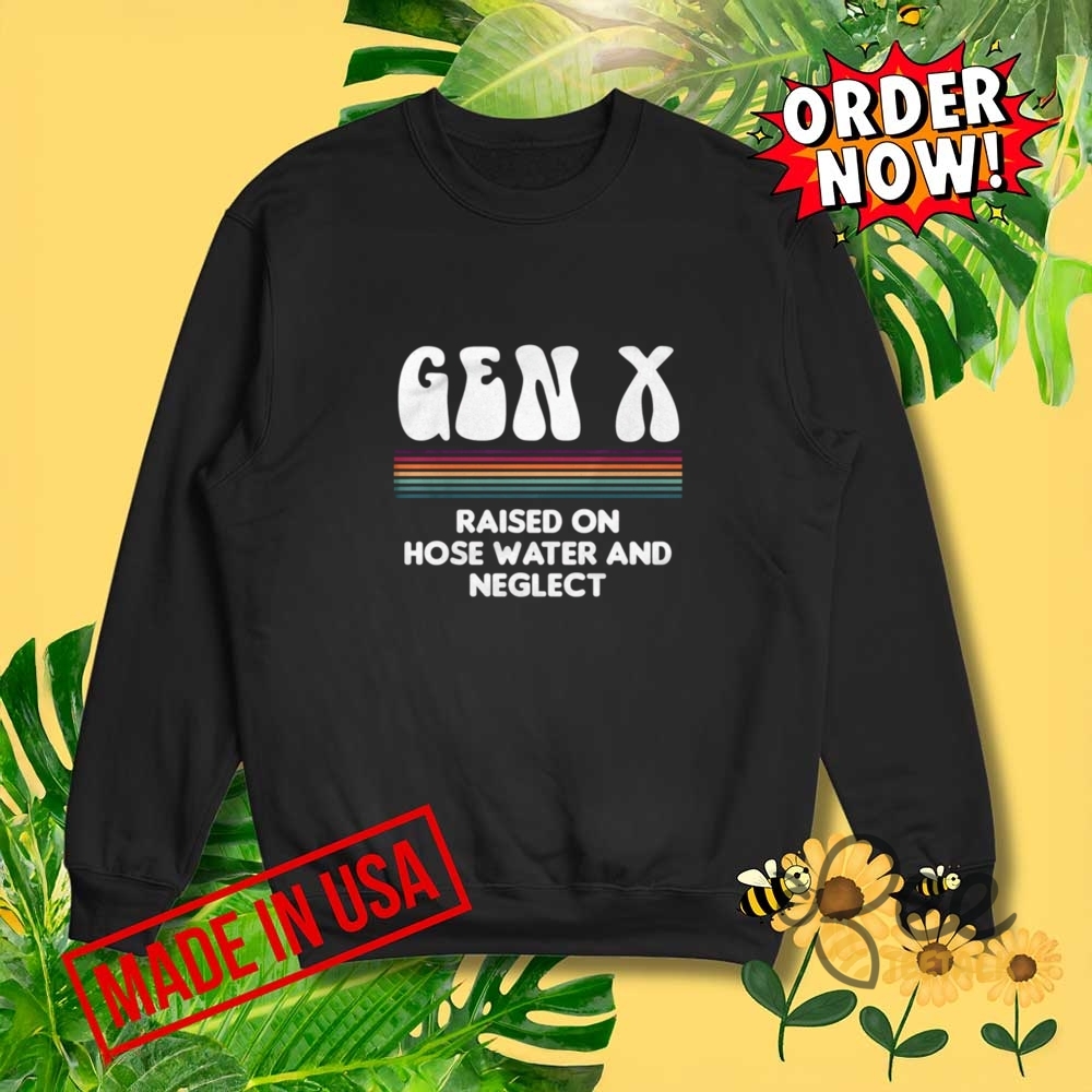 Gen X Raised On Hose Water And Neglect Funny Shirt 7 Gen X Raised on Hose Water and Neglect Funny Shirt