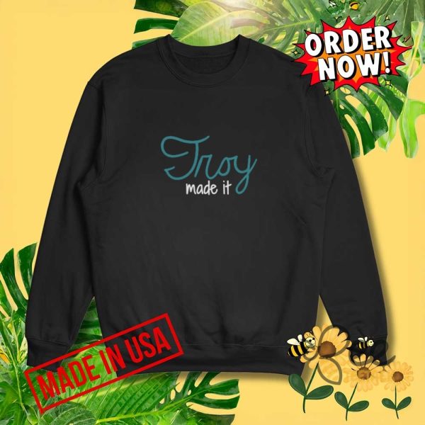 Troy made it shirt