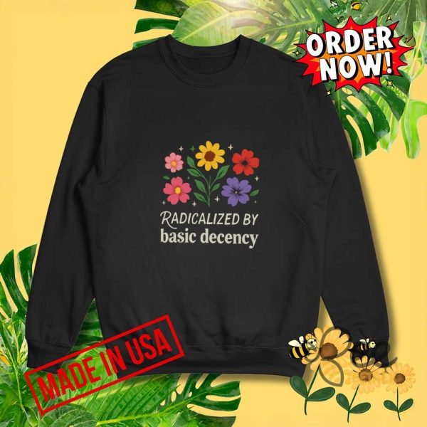 Radicalized by basic decency shirt