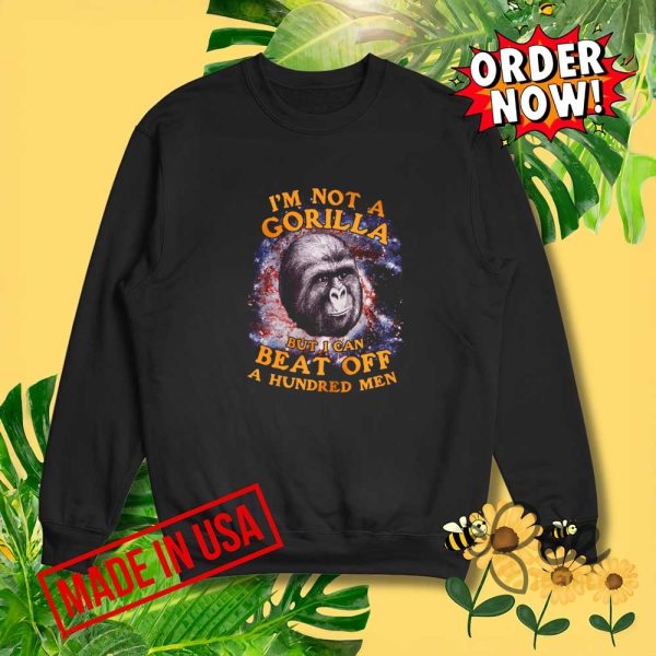 Im not a gorilla but i can beat off a hundred men funny shirt