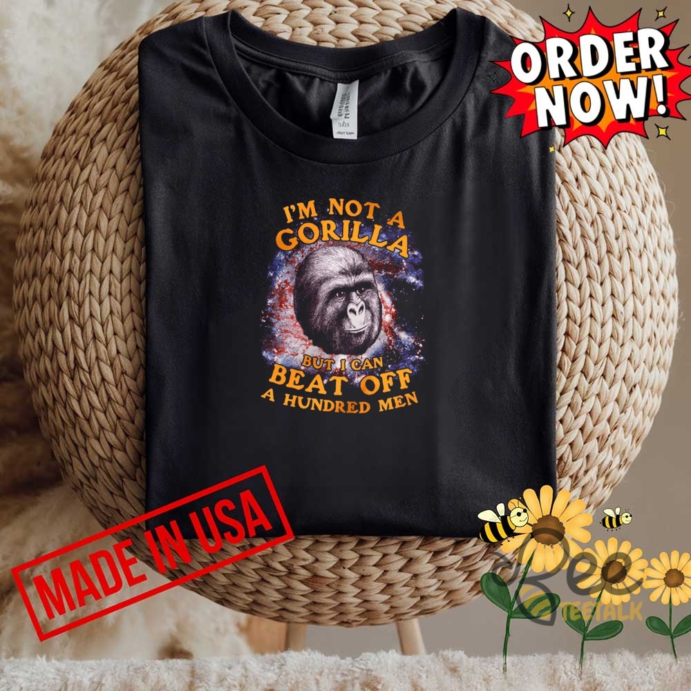 Im Not A Gorilla But I Can Beat Off A Hundred Men Funny Shirt 8 Im not a gorilla but i can beat off a hundred men funny shirt