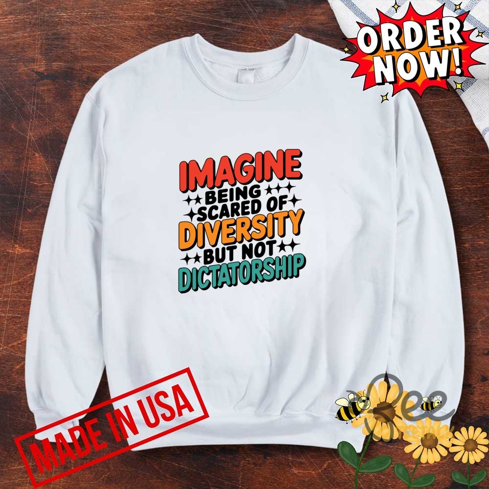Imagine Being Scared Of Diversity But Not Dictatorship Shirt 7 Imagine Being Scared Of Diversity But Not Dictatorship Shirt