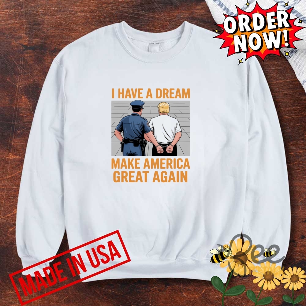 I Have A Dream Make America Great Again Shirt Police Arrest Trump 6 I have a dream make america great again shirt police arrest trump
