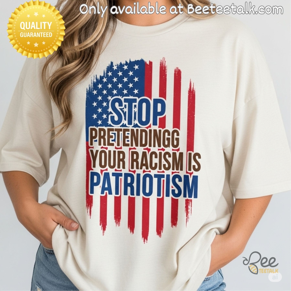 Anti Trump Shirt Stop Pretending Your Racism Is Patriotism 4Th Of July Tee 5 Anti Trump Shirt Stop Pretending Your Racism Is Patriotism 4th of July Tee