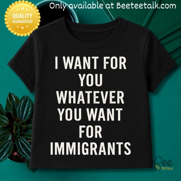 I want for you whatever you want for immigrants baby tee shirt for women