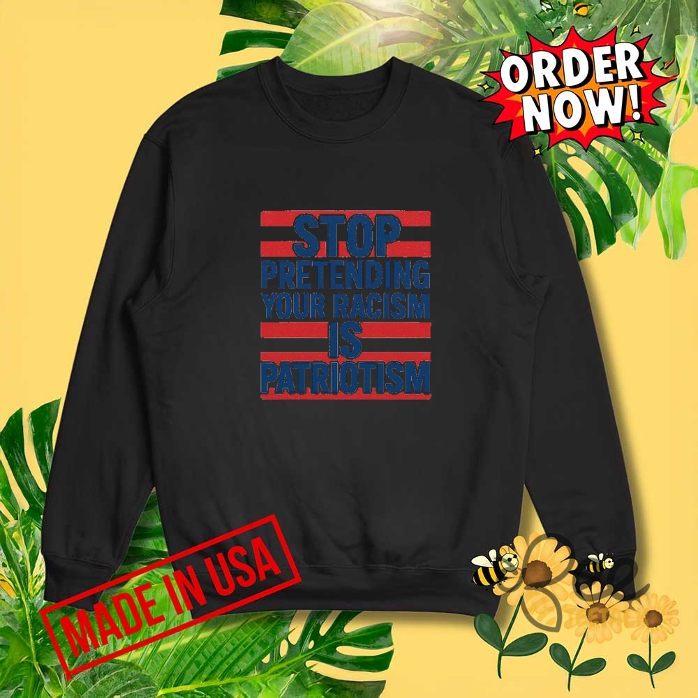 Anti Trump Stop Pretending Your Racism Is Patriotism Shirt 20 Anti Trump Stop Pretending Your Racism Is Patriotism Shirt