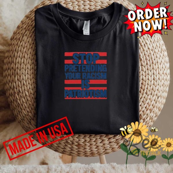 Anti trump stop pretending your racism is patriotism shirt
