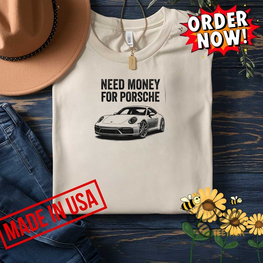 Funny Need Money For Porsche Shirt 7 Funny NEED MONEY FOR PORSCHE Shirt