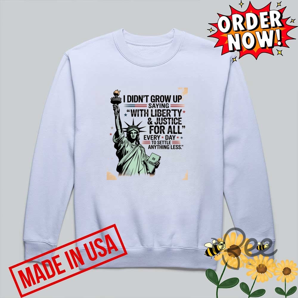 I Didnt Grow Up Saying With Liberty And Justice For All Every Day To Settle For Anything Less Shirt Statue Of Liberty 15 I Didnt Grow Up Saying With Liberty And Justice For All Every Day To Settle For Anything Less Shirt Statue Of Liberty - | Beeteetalk High-quality Image