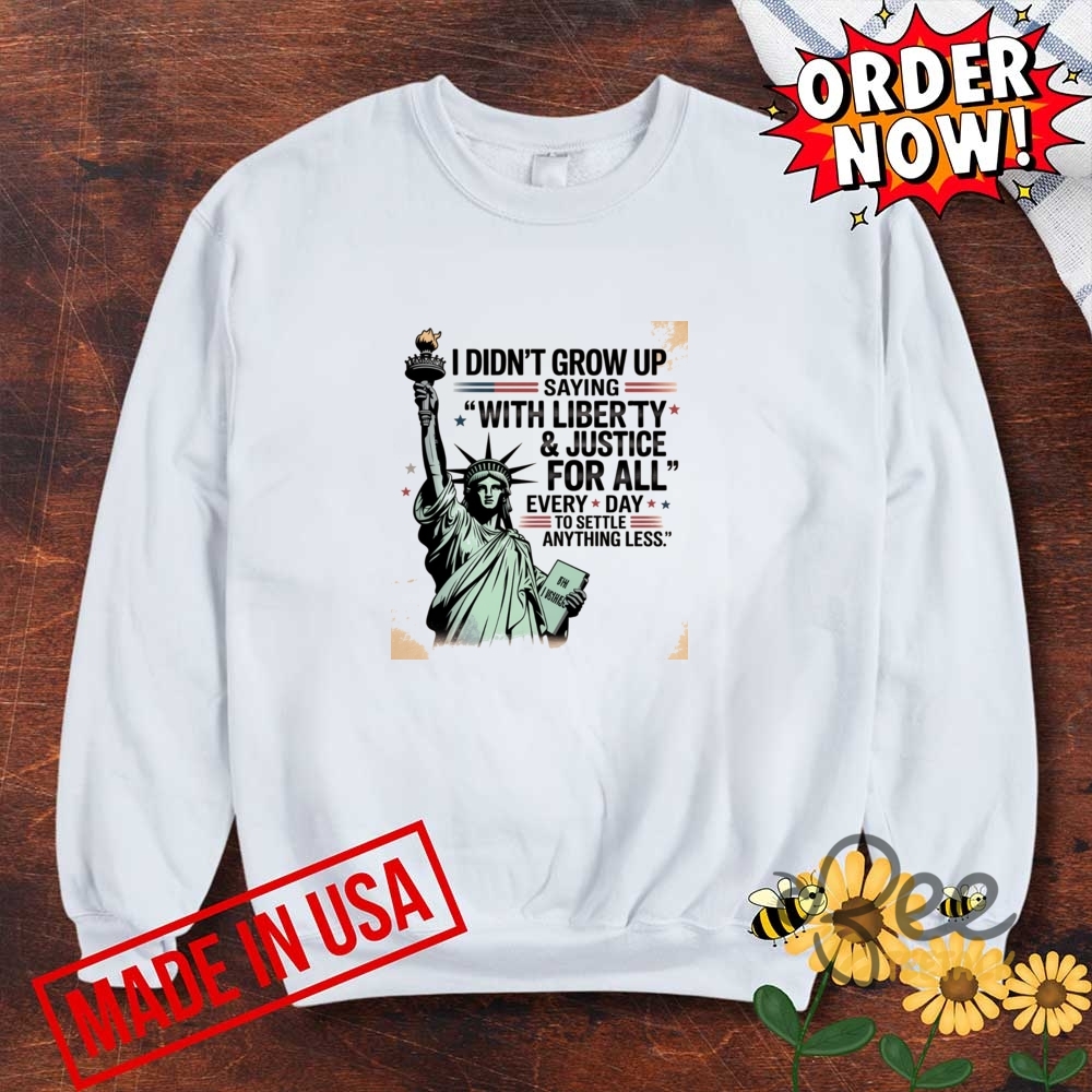 I Didnt Grow Up Saying With Liberty And Justice For All Every Day To Settle For Anything Less Shirt Statue Of Liberty 16 I Didnt Grow Up Saying With Liberty And Justice For All Every Day To Settle For Anything Less Shirt Statue Of Liberty - | Beeteetalk High-quality Image