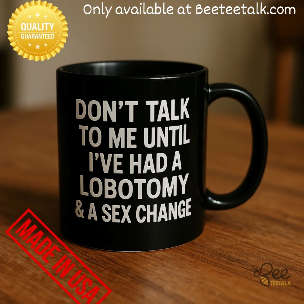 Dont Talk To Me Until Ive Had A Lobotomy And A Sex Change Coffee Mug 1 Dont talk to me until ive had a lobotomy and a sex change coffee mug